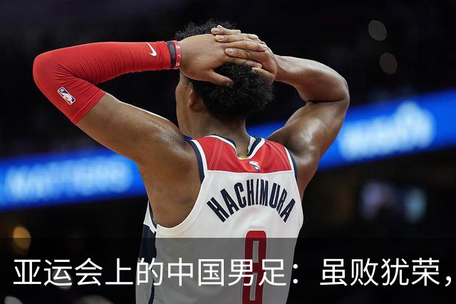 亚运会上的中国男足：虽败犹荣，收获信心